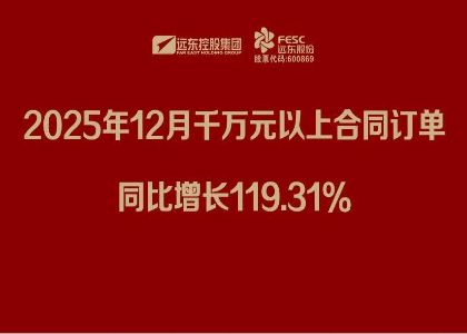遠(yuǎn)東股份：2025年12月千萬元以上合同訂單同比增長119.31%